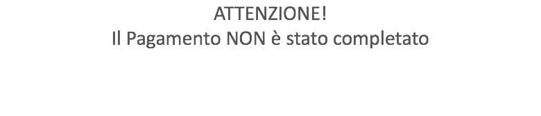 ATTENZIONE! Il Pagamento NON è stato completato 
